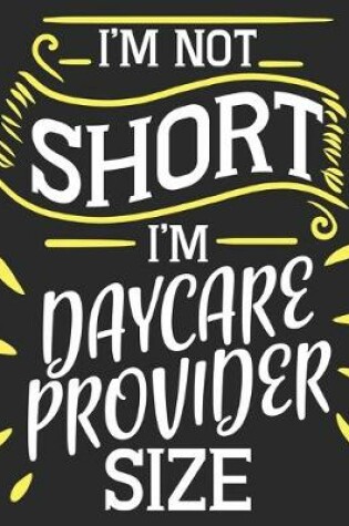 Cover of I'm Not Short I'm Daycare Provider Size