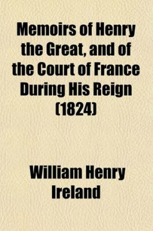 Cover of Memoirs of Henry the Great, and of the Court of France During His Reign (1824)