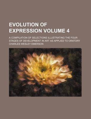 Book cover for Evolution of Expression; A Compilation of Selections Illustrating the Four Stages of Development in Art as Applied to Oratory Volume 4