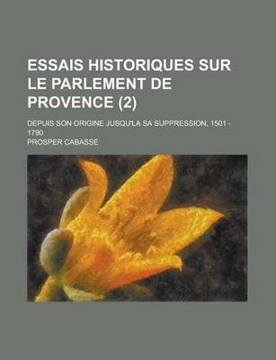 Book cover for Essais Historiques Sur Le Parlement de Provence; Depuis Son Origine Jusqu'la Sa Suppression, 1501 - 1790 (2 )