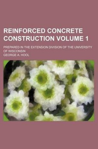 Cover of Reinforced Concrete Construction Volume 1; Prepared in the Extension Division of the University of Wisconsin