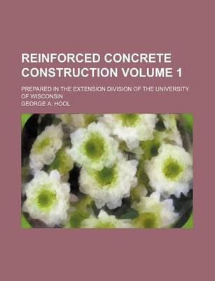 Book cover for Reinforced Concrete Construction Volume 1; Prepared in the Extension Division of the University of Wisconsin