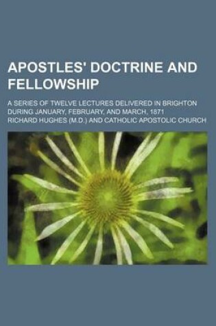 Cover of Apostles' Doctrine and Fellowship; A Series of Twelve Lectures Delivered in Brighton During January, February, and March, 1871