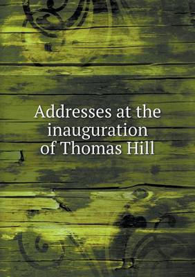 Book cover for Addresses at the inauguration of Thomas Hill