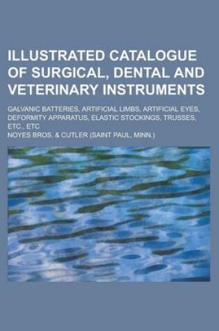 Cover of Illustrated Catalogue of Surgical, Dental and Veterinary Instruments; Galvanic Batteries, Artificial Limbs, Artificial Eyes, Deformity Apparatus, Elas