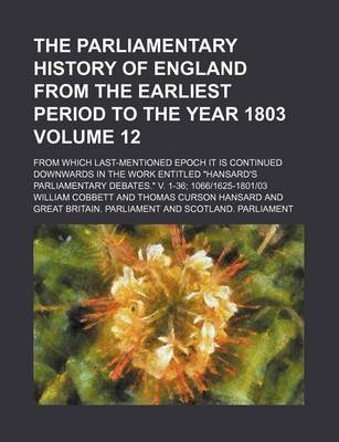 Book cover for The Parliamentary History of England from the Earliest Period to the Year 1803 Volume 12; From Which Last-Mentioned Epoch It Is Continued Downwards in the Work Entitled Hansard's Parliamentary Debates. V. 1-36; 10661625-180103