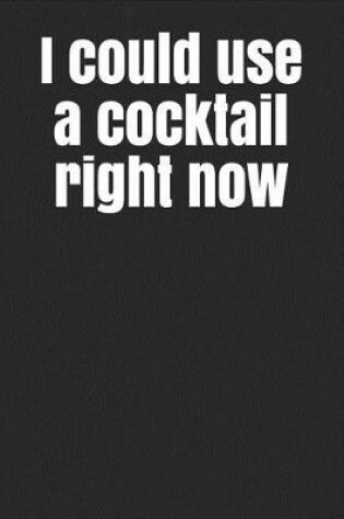 Cover of I Could Use a Cocktail Right Now