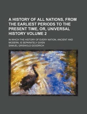 Book cover for A History of All Nations, from the Earliest Periods to the Present Time, Or, Universal History Volume 2; In Which the History of Every Nation, Ancient and Modern, Is Separately Given