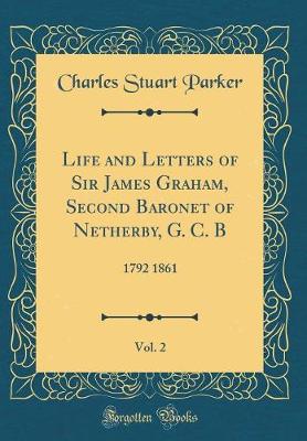 Book cover for Life and Letters of Sir James Graham, Second Baronet of Netherby, G. C. B, Vol. 2