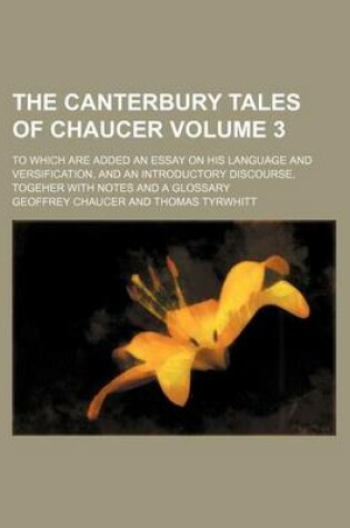 Cover of The Canterbury Tales of Chaucer Volume 3; To Which Are Added an Essay on His Language and Versification, and an Introductory Discourse, Togeher with Notes and a Glossary