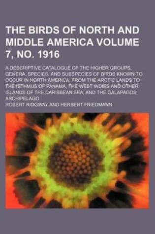 Cover of The Birds of North and Middle America; A Descriptive Catalogue of the Higher Groups, Genera, Species, and Subspecies of Birds Known to Occur in North America, from the Arctic Lands to the Isthmus of Panama, the West Volume 7, No. 1916