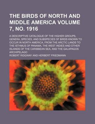 Book cover for The Birds of North and Middle America; A Descriptive Catalogue of the Higher Groups, Genera, Species, and Subspecies of Birds Known to Occur in North America, from the Arctic Lands to the Isthmus of Panama, the West Volume 7, No. 1916