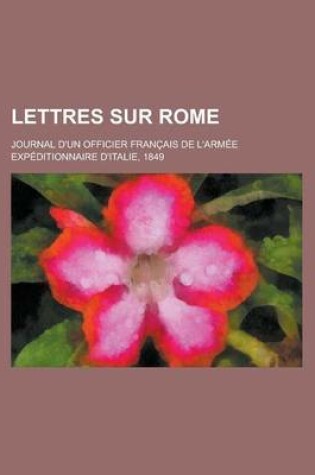 Cover of Lettres Sur Rome; Journal D'Un Officier Francais de L'Armee Expeditionnaire D'Italie, 1849