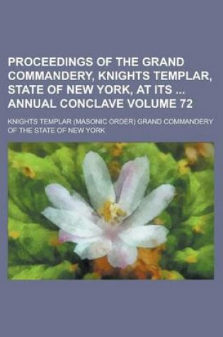 Cover of Proceedings of the Grand Commandery, Knights Templar, State of New York, at Its Annual Conclave Volume 72