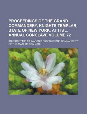 Book cover for Proceedings of the Grand Commandery, Knights Templar, State of New York, at Its Annual Conclave Volume 72