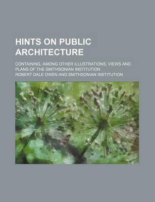 Book cover for Hints on Public Architecture; Containing, Among Other Illustrations, Views and Plans of the Smithsonian Institution