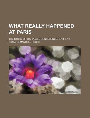 Book cover for What Really Happened at Paris (Volume 644); The Story of the Peace Conference, 1918-1919