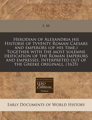 Book cover for Herodian of Alexandria His Historie of Tvventy Roman Caesars and Emperors (of His Time.) Together with the Most Solemne Deification of the Roman Emperors and Empresses. Interpreted Out of the Greeke Originall. (1635)