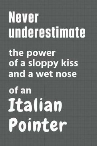 Cover of Never underestimate the power of a sloppy kiss and a wet nose of an Italian Pointer