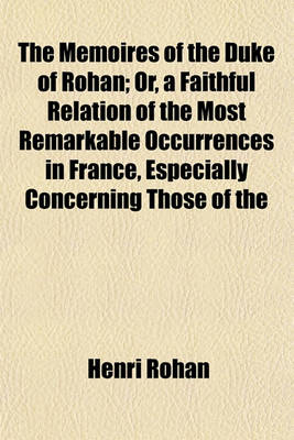 Book cover for The Memoires of the Duke of Rohan; Or, a Faithful Relation of the Most Remarkable Occurrences in France, Especially Concerning Those of the