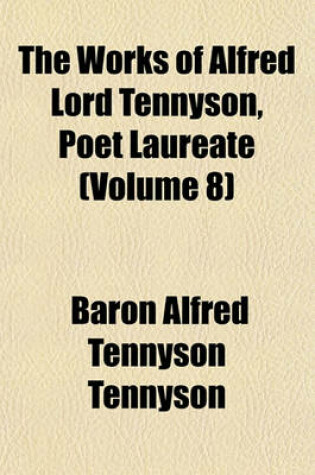 Cover of The Works of Alfred Lord Tennyson, Poet Laureate (Volume 8)