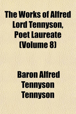 Book cover for The Works of Alfred Lord Tennyson, Poet Laureate (Volume 8)