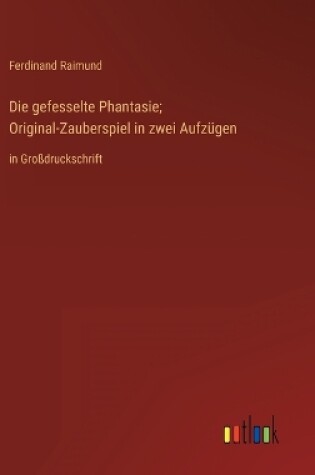 Cover of Die gefesselte Phantasie; Original-Zauberspiel in zwei Aufzügen