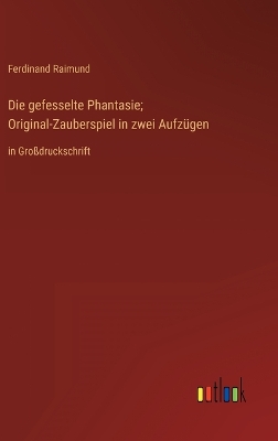 Book cover for Die gefesselte Phantasie; Original-Zauberspiel in zwei Aufzügen