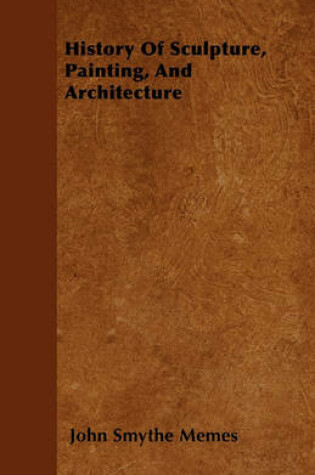 Cover of History Of Sculpture, Painting, And Architecture