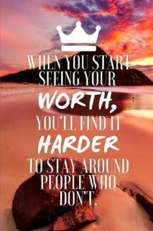 Cover of When You Start Seeing Your Worth, You'll Find It Harder to Stay Around People Who Don't.