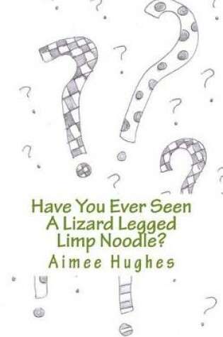 Cover of Have You Ever Seen A Lizard Legged Limp Noodle?
