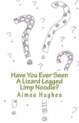 Book cover for Have You Ever Seen A Lizard Legged Limp Noodle?