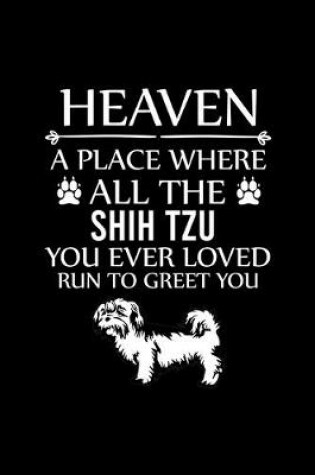 Cover of Heaven a Place Where All the Shih Tzu You Ever Loved Run to Greet You