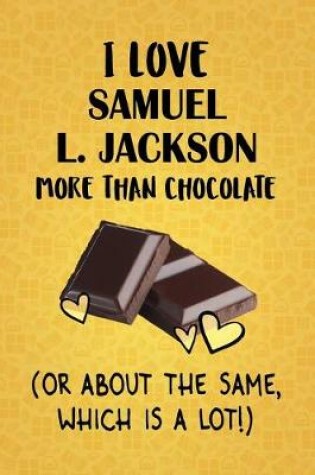 Cover of I Love Samuel L. Jackson More Than Chocolate (Or About The Same, Which Is A Lot!)