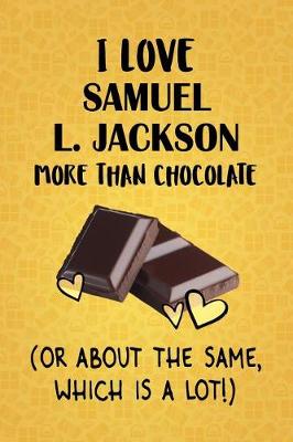 Book cover for I Love Samuel L. Jackson More Than Chocolate (Or About The Same, Which Is A Lot!)