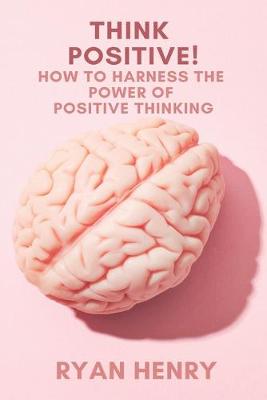 Book cover for Think Positive! How to Harness the Power of Positive Thinking