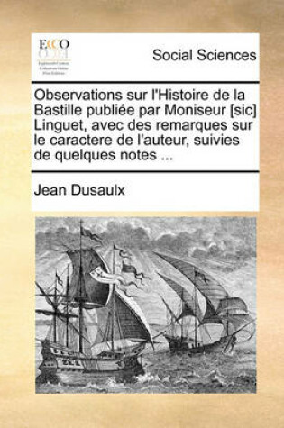 Cover of Observations Sur L'Histoire de La Bastille Publie Par Moniseur [Sic] Linguet, Avec Des Remarques Sur Le Caractere de L'Auteur, Suivies de Quelques Notes ...