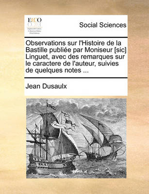 Book cover for Observations Sur L'Histoire de La Bastille Publie Par Moniseur [Sic] Linguet, Avec Des Remarques Sur Le Caractere de L'Auteur, Suivies de Quelques Notes ...