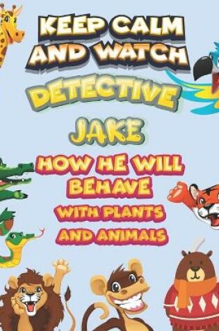 Cover of keep calm and watch detective Jake how he will behave with plant and animals