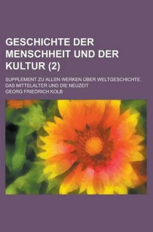 Cover of Geschichte Der Menschheit Und Der Kultur; Supplement Zu Allen Werken Uber Weltgeschichte. Das Mittelalter Und Die Neuzeit (2 )