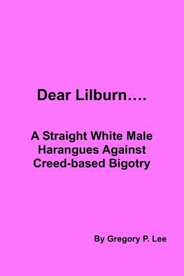 Book cover for Dear Lilburn...: A Straight White Male Harangues Against Creed-based Bigotry