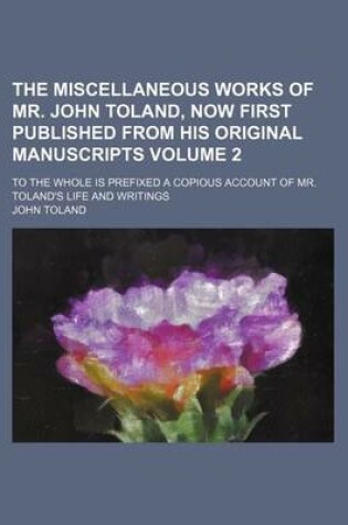 Cover of The Miscellaneous Works of Mr. John Toland, Now First Published from His Original Manuscripts Volume 2; To the Whole Is Prefixed a Copious Account of Mr. Toland's Life and Writings