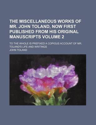 Book cover for The Miscellaneous Works of Mr. John Toland, Now First Published from His Original Manuscripts Volume 2; To the Whole Is Prefixed a Copious Account of Mr. Toland's Life and Writings