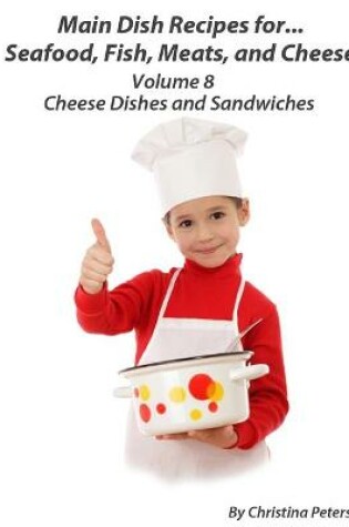Cover of Main Dish Recipes for...Seafood, Fish, Meats, and Cheese Volume 8 Cheese Dishes & Sandwiches.
