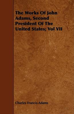 Book cover for The Works Of John Adams, Second President Of The United States; Vol VII