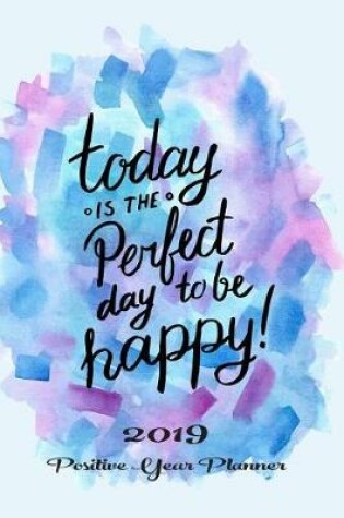 Cover of Today Is the Perfect Day to Be Happy! 2019 Positive Year Planner
