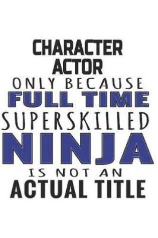 Cover of Character Actor Only Because Full Time Superskilled Ninja Is Not An Actual Title