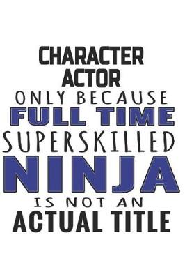 Book cover for Character Actor Only Because Full Time Superskilled Ninja Is Not An Actual Title