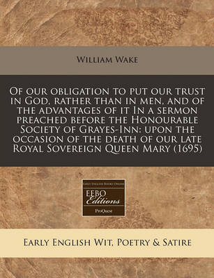 Book cover for Of Our Obligation to Put Our Trust in God, Rather Than in Men, and of the Advantages of It in a Sermon Preached Before the Honourable Society of Grayes-Inn