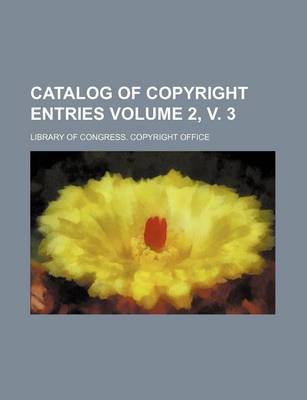 Book cover for Catalog of Copyright Entries Volume 2, V. 3